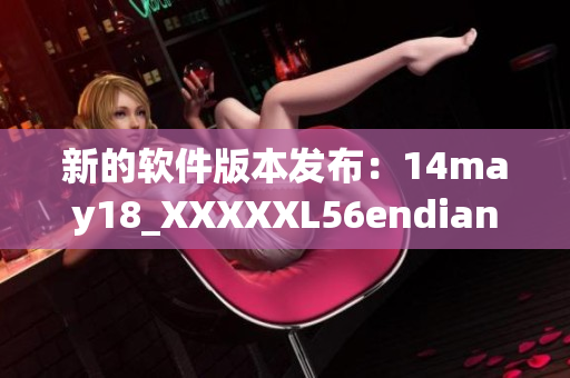 新的软件版本发布：14may18_XXXXXL56endian来袭(1)
