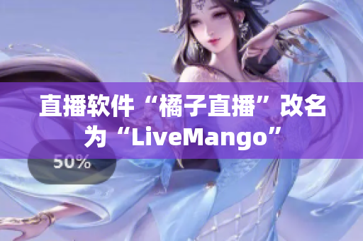 直播软件“橘子直播”改名为“LiveMango”