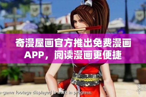 奇漫屋画官方推出免费漫画APP，阅读漫画更便捷