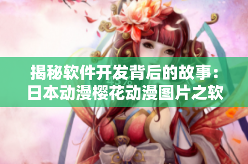 揭秘软件开发背后的故事：日本动漫樱花动漫图片之软件小调查