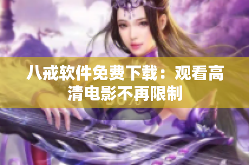 八戒软件免费下载：观看高清电影不再限制