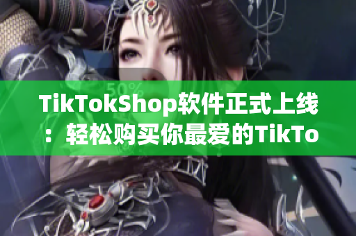 TikTokShop软件正式上线：轻松购买你最爱的TikTok商品