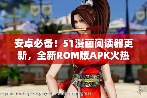 安卓必备！51漫画阅读器更新，全新ROM版APK火热上线