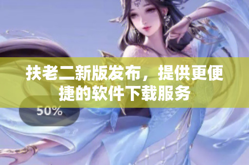 扶老二新版发布，提供更便捷的软件下载服务