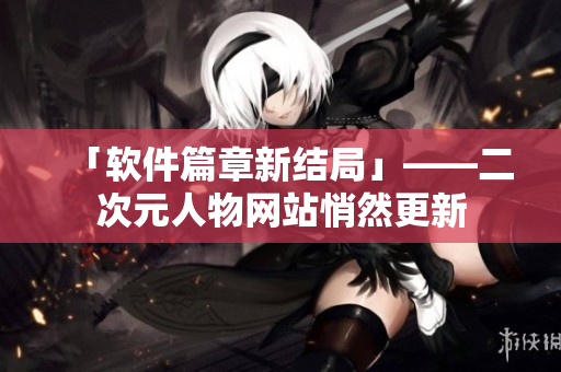 「软件篇章新结局」——二次元人物网站悄然更新