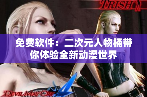免费软件：二次元人物桶带你体验全新动漫世界