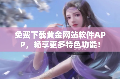 免费下载黄金网站软件APP，畅享更多特色功能！