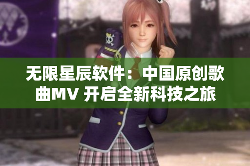 无限星辰软件：中国原创歌曲MV 开启全新科技之旅