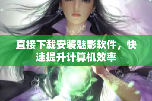 直接下载安装魅影软件，快速提升计算机效率