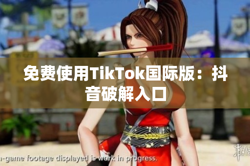 免费使用TikTok国际版：抖音破解入口