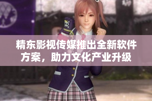 精东影视传媒推出全新软件方案，助力文化产业升级