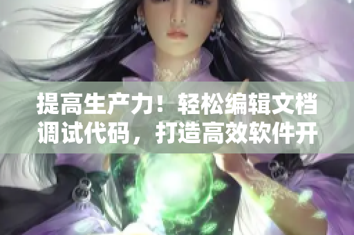 提高生产力！轻松编辑文档调试代码，打造高效软件开发神器