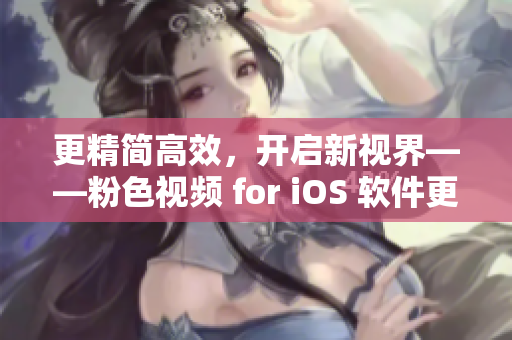 更精简高效，开启新视界——粉色视频 for iOS 软件更新