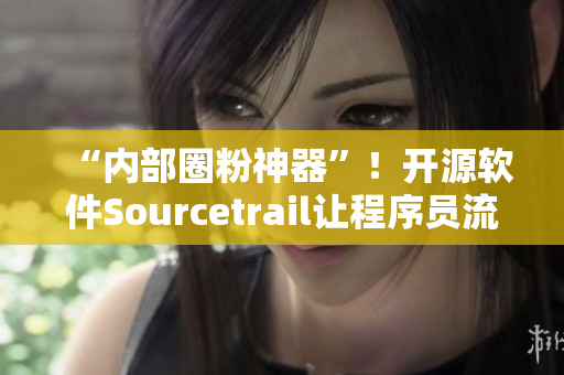 “内部圈粉神器”！开源软件Sourcetrail让程序员流连忘返