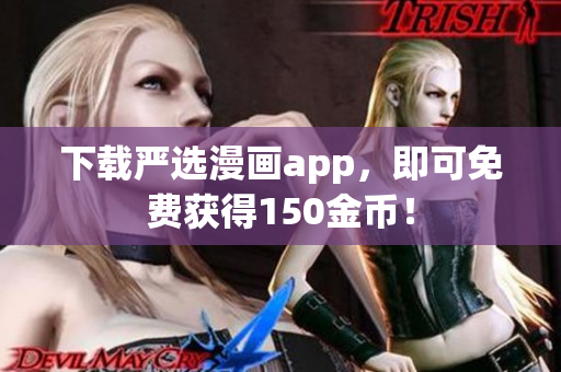 下载严选漫画app，即可免费获得150金币！
