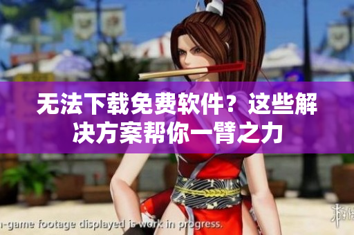 无法下载免费软件？这些解决方案帮你一臂之力