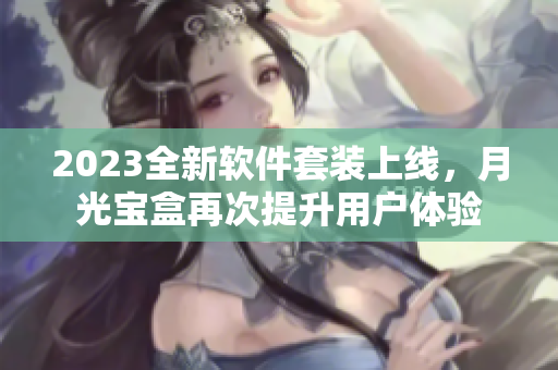 2023全新软件套装上线，月光宝盒再次提升用户体验