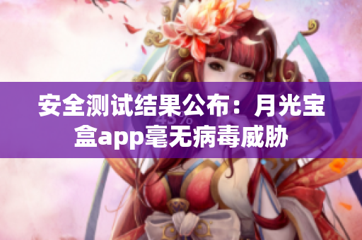 安全测试结果公布：月光宝盒app毫无病毒威胁