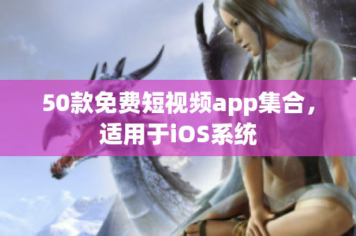50款免费短视频app集合，适用于iOS系统