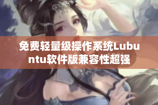 免费轻量级操作系统Lubuntu软件版兼容性超强