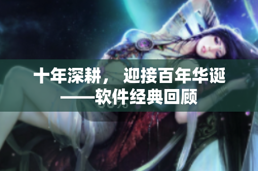 十年深耕， 迎接百年华诞——软件经典回顾