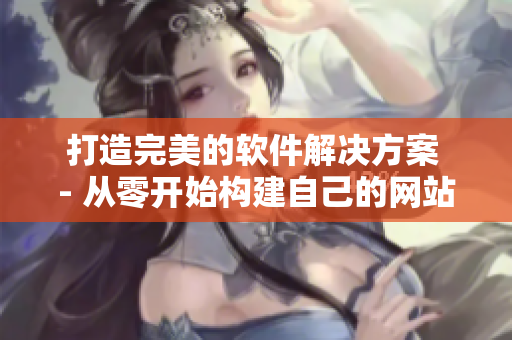 打造完美的软件解决方案 - 从零开始构建自己的网站
