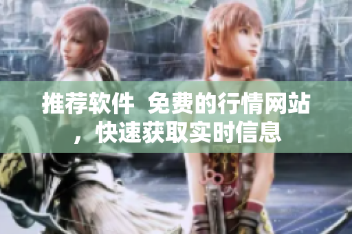 推荐软件  免费的行情网站，快速获取实时信息