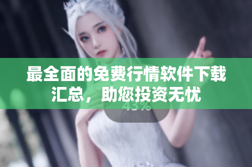 最全面的免费行情软件下载汇总，助您投资无忧