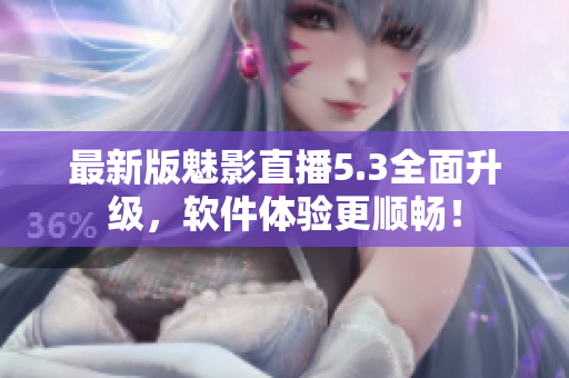 最新版魅影直播5.3全面升级，软件体验更顺畅！