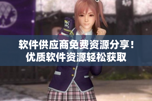 软件供应商免费资源分享！优质软件资源轻松获取