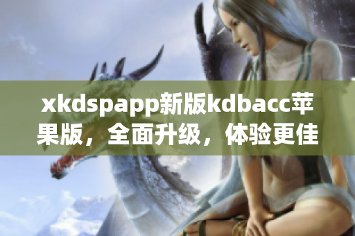 xkdspapp新版kdbacc苹果版，全面升级，体验更佳