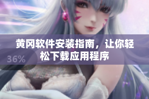 黄冈软件安装指南，让你轻松下载应用程序