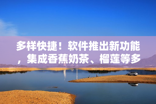 多样快捷！软件推出新功能，集成香蕉奶茶、榴莲等多种新款表情符号