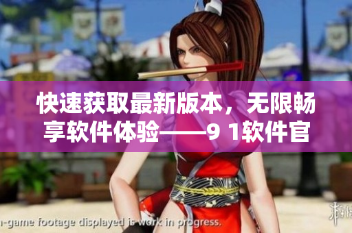 快速获取最新版本，无限畅享软件体验——9 1软件官方下载