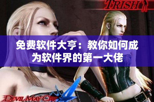 免费软件大亨：教你如何成为软件界的第一大佬