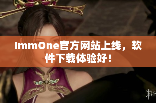 ImmOne官方网站上线，软件下载体验好！