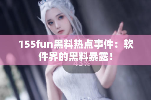 155fun黑料热点事件：软件界的黑料暴露！