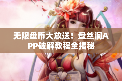 无限盘币大放送！盘丝洞APP破解教程全揭秘
