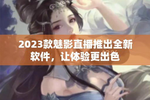 2023款魅影直播推出全新软件，让体验更出色