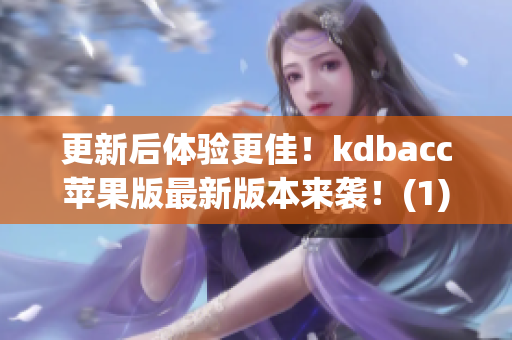 更新后体验更佳！kdbacc苹果版最新版本来袭！(1)