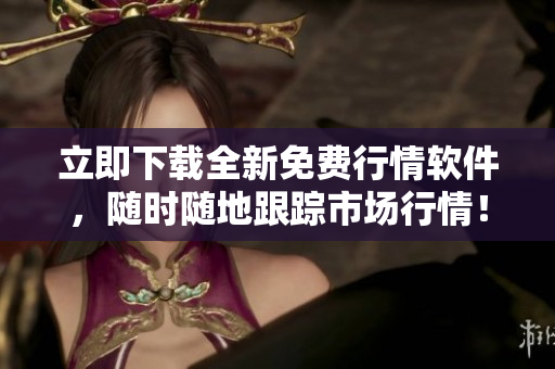 立即下载全新免费行情软件，随时随地跟踪市场行情！