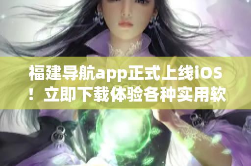 福建导航app正式上线iOS！立即下载体验各种实用软件