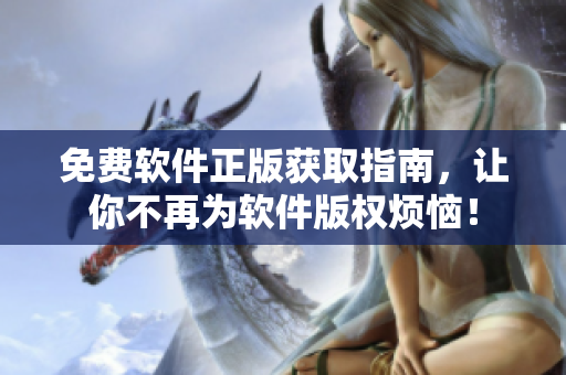 免费软件正版获取指南，让你不再为软件版权烦恼！