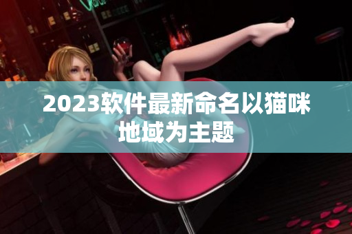 2023软件最新命名以猫咪地域为主题
