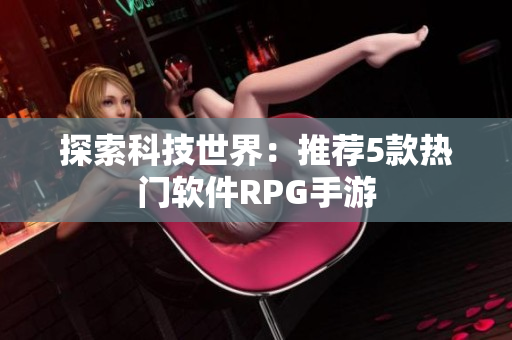 探索科技世界：推荐5款热门软件RPG手游