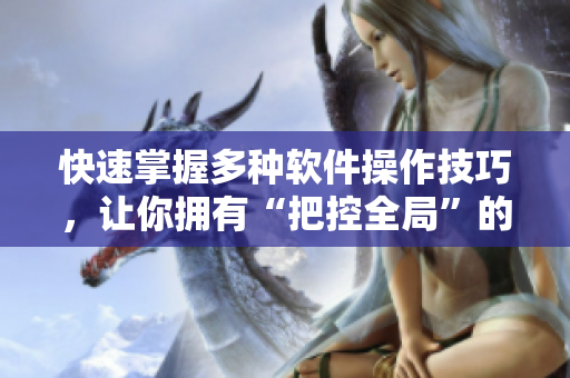 快速掌握多种软件操作技巧，让你拥有“把控全局”的能力！