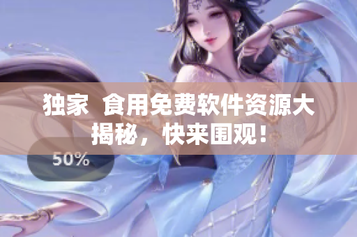 独家  食用免费软件资源大揭秘，快来围观！