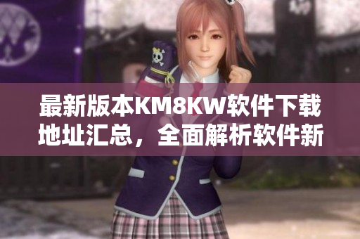 最新版本KM8KW软件下载地址汇总，全面解析软件新功能