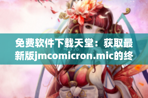 免费软件下载天堂：获取最新版jmcomicron.mic的终极指南