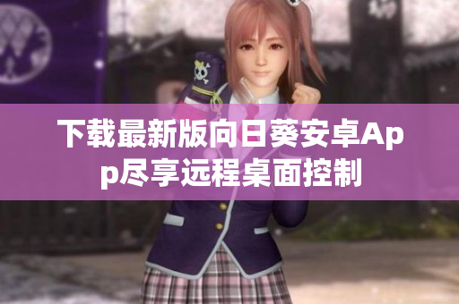 下载最新版向日葵安卓App尽享远程桌面控制